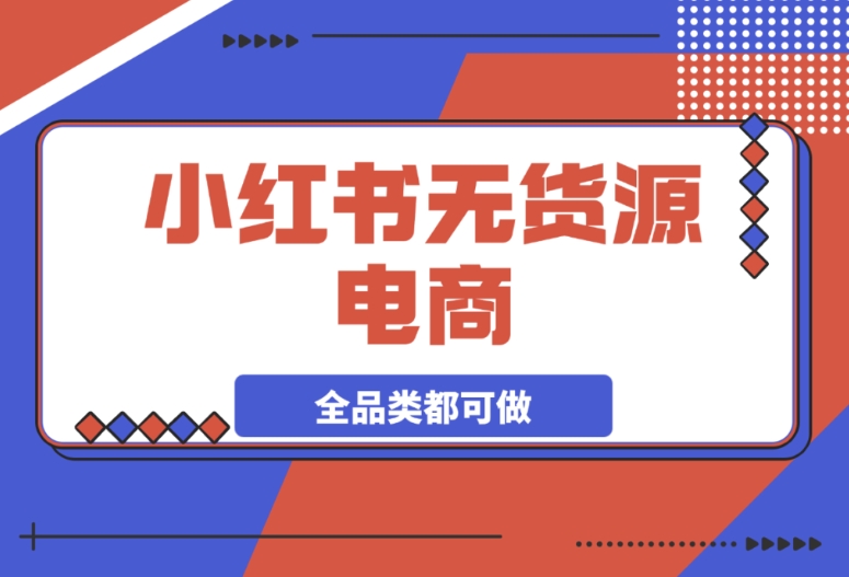 小红书无货源电商,全品类通吃,轻松实现月入过万 小红书无货源电商,全品类通吃,轻松实现月入过万