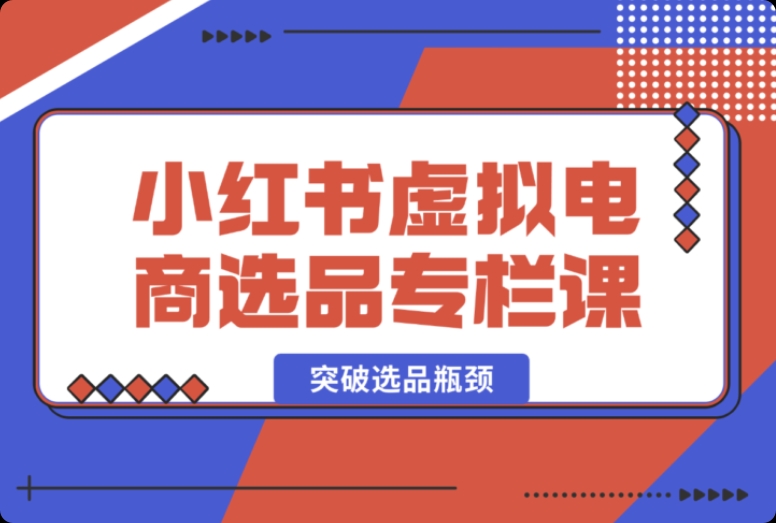 小红书虚拟电商选品课:帮创业者开启选品新视野 小红书虚拟电商选品课:帮创业者开启选品新视野