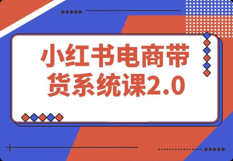 小红书电商课:从准备到运营,打通有 / 无货源带货之路 小红书电商课:从准备到运营,打通有 / 无货源带货之路