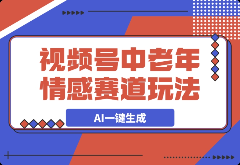 视频号中老年情感赛道：借助 AI 一键生成的三个超实用玩法