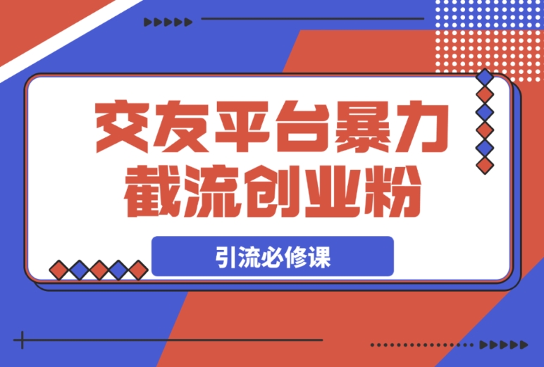 交友平台暴力截流创业粉的玩法,知识付费新人引流关键课 交友平台暴力截流创业粉的玩法,知识付费新人引流关键课