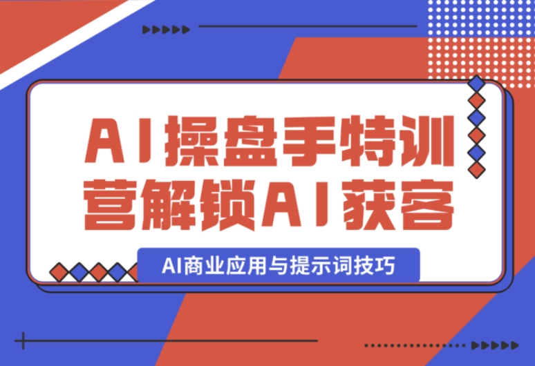 AI - 操盘手特训营:开启 AI 获客新旅程,AI 商业应用与提示词技巧大揭秘 AI - 操盘手特训营:开启 AI 获客新旅程,AI 商业应用与提示词技巧大揭秘