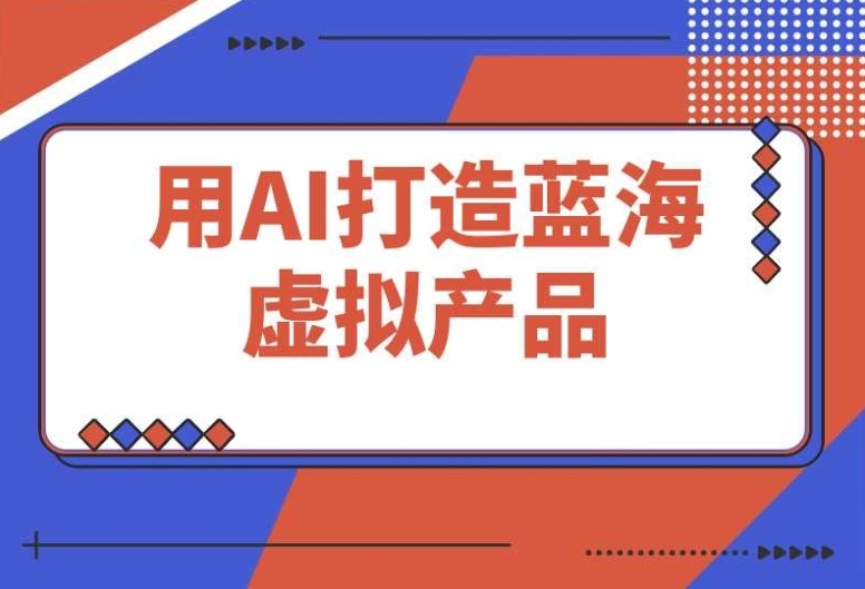 用AI打造蓝海虚拟产品:零投入,轻松开启你的副业之路 用AI打造蓝海虚拟产品:零投入,轻松开启你的副业之路