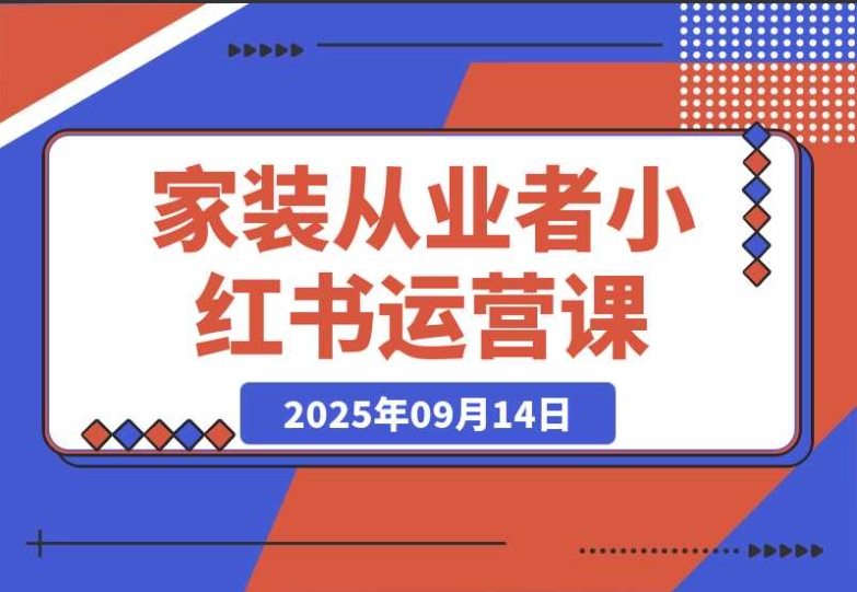 家装从业者必学!小红书运营课:从账号定位到 10w + 爆款笔记 家装从业者必学!小红书运营课:从账号定位到 10w + 爆款笔记