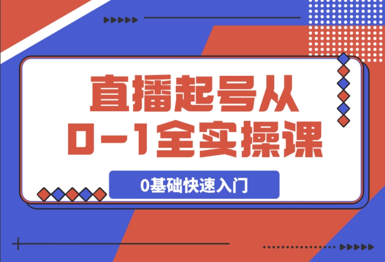 直播起号 0-1 全实操课！新人 0 基础必学，快速流程化入门