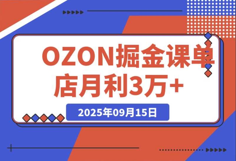 0 元入驻 OZON + 爆款选品 + 活动提效,2025 掘金课助你单店月利 3 万 + 0 元入驻 OZON + 爆款选品 + 活动提效,2025 掘金课助你单店月利 3 万 +
