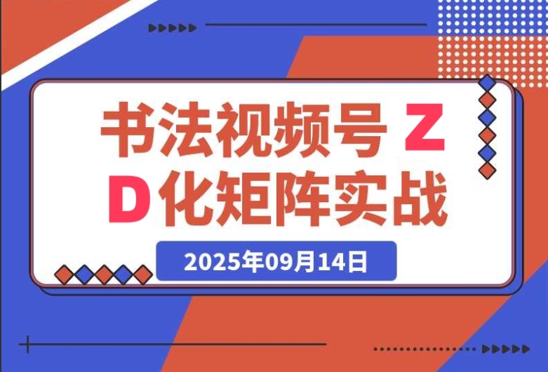书法视频号 ZD 化矩阵:实战营全攻略 书法视频号 ZD 化矩阵:实战营全攻略