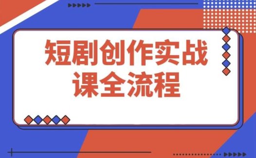 短剧创作实战课:全方位系统讲解素材、剪辑及平台运营流程