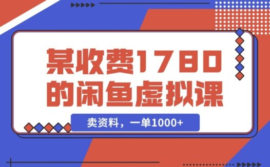 闲鱼虚拟资料售卖,轻松实现一单收益 1000+(某收费1780的闲鱼虚拟课)
