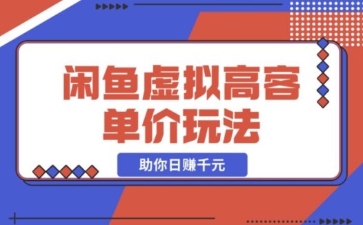闲鱼虚拟高客单价:必知的高利润选品与运营技巧,日赚千元不是梦!