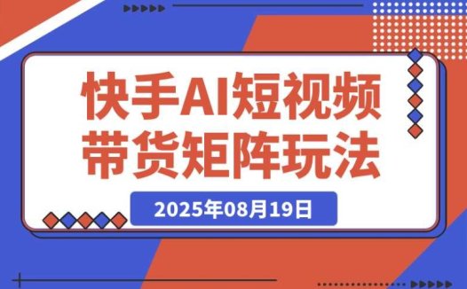 快手 AI 短视频带货矩阵:实战玩法全解析与经验复盘