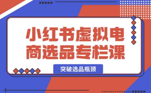 小红书虚拟电商选品课：帮创业者开启选品新视野