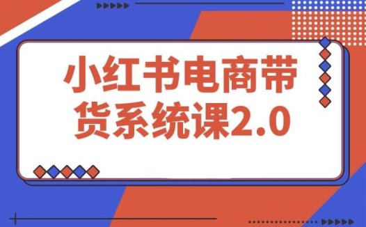 小红书电商课：从准备到运营，打通有 / 无货源带货之路