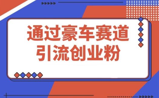 豪车赛道:引流创业粉 + 4 位数变现的保姆级教程大公开