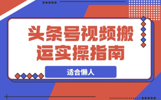 头条号视频搬运,专为懒人准备的实操指南在此