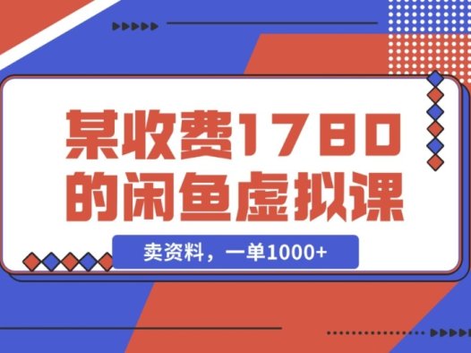 闲鱼虚拟资料售卖,轻松实现一单收益 1000+(某收费1780的闲鱼虚拟课)