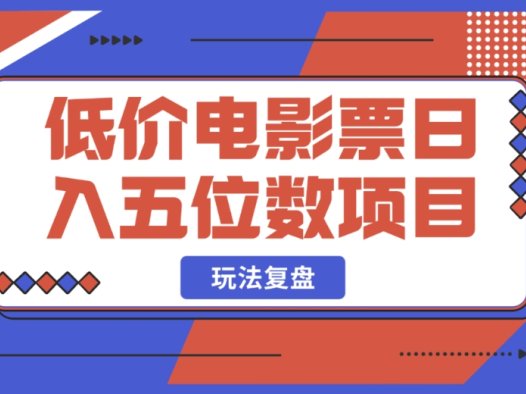 深度剖析:低价电影票日入五位数项目玩法 6000 字干货复盘分享