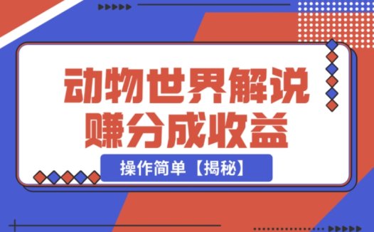 动物世界解说视频:轻松月入过 W 的分成赚钱法,操作超简单
