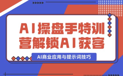 AI – 操盘手特训营：开启 AI 获客新旅程，AI 商业应用与提示词技巧大揭秘