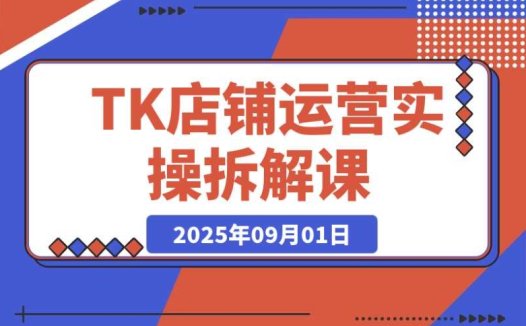 TK 店铺后台功能详解 + 商品上架流程 + 运营思路拆解实操课
