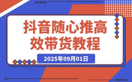 抖音随心推高效带货秘籍:过审难、转化差、不出单问题大揭秘