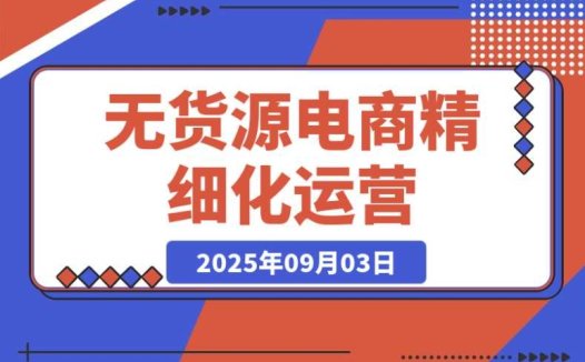 无货源电商精细化运营:选品至爆款路径,轻资产高回报秘籍