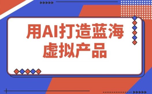 用AI打造蓝海虚拟产品:零投入,轻松开启你的副业之路