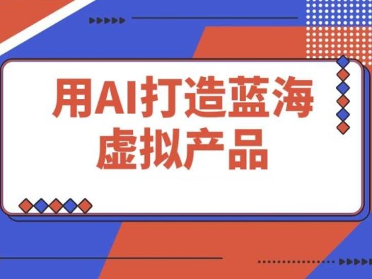 用AI打造蓝海虚拟产品:零投入,轻松开启你的副业之路