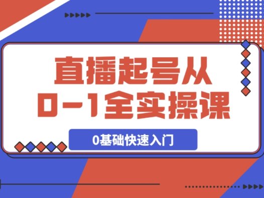 直播起号 0-1 全实操课!新人 0 基础必学,快速流程化入门