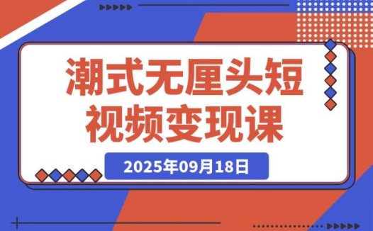 潮式无厘头短视频变现课:起号出号秘籍,助你月入 2 万 +