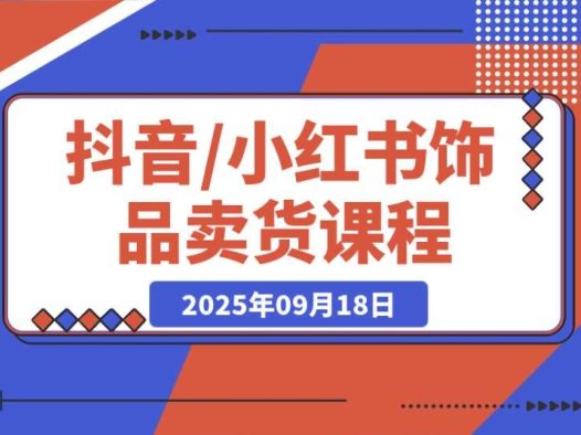 抖音 / 小红书饰品卖货课程:教你平台运营、视觉设计、供应链管理